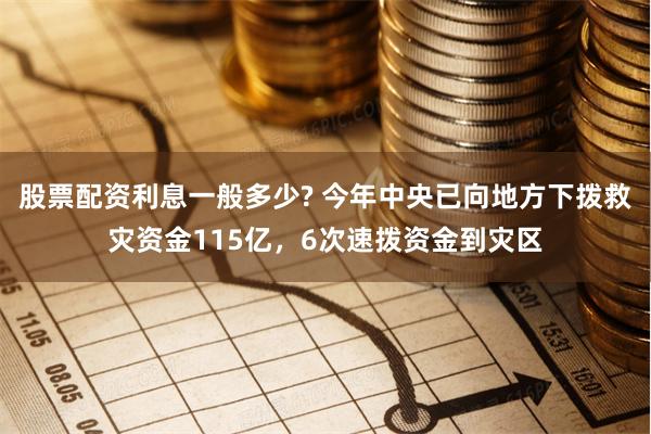 股票配資利息一般多少? 今年中央已向地方下?lián)芫葹馁Y金115億，6次速撥資金到災區(qū)
